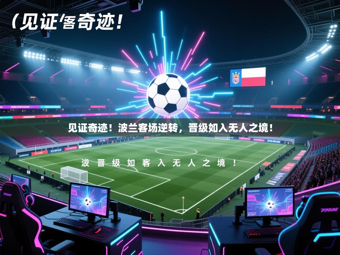 见证奇迹!波兰客场逆转,晋级如入无人之境! 第2张